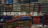 考核高校教师，不能“一把尺子量天下”丨议教