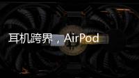 耳机跨界
	，AirPods可充当助听器