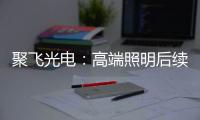 聚飞光电�
：高端照明后续将有相应的扩产计划
