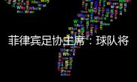 菲律宾足协主席
：球队将在中国完成40强赛