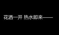 花洒一开 热水即来——康纳零冷水燃气热水器震撼上市