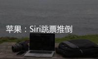 苹果：Siri跳票推倒重做 完成前不公布发布日期