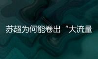 苏超为何能卷出“大流量”�
？