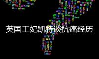 英国王妃凯特谈抗癌经历：人生的新状态，需要时间