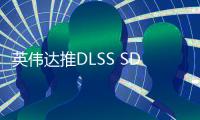 英伟达推DLSS SDK 310.3.0 提供正式版Transformer模型