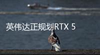 英伟达正规划RTX 50 SUPER系列显卡 显存全面升级