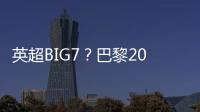 英超BIG7？巴黎2025年将对阵6支不同的英超球队
