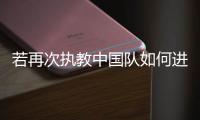 若再次执教中国队如何进世界杯	，米卢
：要有梦想，要去努力