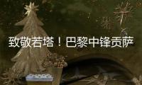 致敬若塔！巴黎中锋贡萨洛