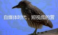 自媒体时代�，短视频的营销作用有多强?