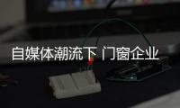 自媒体潮流下 门窗企业有必要加入微信营销	？