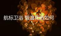 航标卫浴 恒温花洒如何恒温
，一起来揭秘