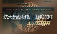 航天员蔡旭哲	：鲜艳的中国红，是太空中最亮的色彩