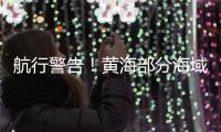 航行警告！黄海部分海域进行火箭发射及残骸打捞 禁止驶入