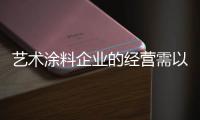 艺术涂料企业的经营需以围绕消费者为前提