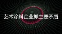 艺术涂料企业抓主要矛盾 坚实产品质量