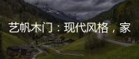 艺帆木门
：现代风格，家就该如此精致