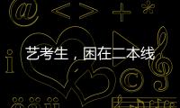 艺考生，困在二本线