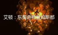 艾顿	：东契奇和詹姆斯都是组织核心
，他们能让我找回以前的状态