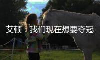 艾顿�：我们现在想要夺冠 我与奥尼尔经常联系&那是我大叔叔