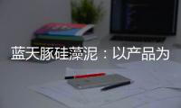 蓝天豚硅藻泥：以产品为核心 以创新为驱动力