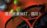 落后就要挨打
，国足3