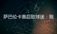 萨巴伦卡赛后致球迷
：我觉得今天你们站在我这边了，对吧？