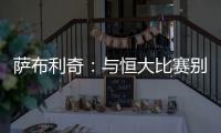 萨布利奇�：与恒大比赛别轻意犯错 中场休息屡次叮嘱