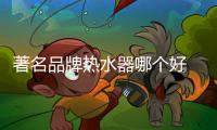 著名品牌热水器哪个好 中山雅丽诗品牌