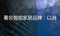 著名智能家居品牌：以消费者为中心 提高消费者忠诚度