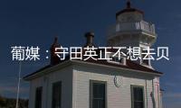 葡媒：守田英正不想去贝西克塔斯	，他只想去英超或续约留在葡体