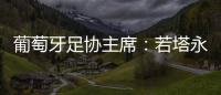 葡萄牙足协主席�：若塔永远与我们同在�，感谢所有对他家人支持的人