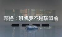 蒂格	
：班凯罗不是联盟前10 但现在他比文班亚马和浓眉强