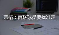 蒂格：夏联球员要找准定位 要么防守像卡鲁索要么进攻像里夫斯