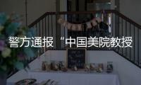 警方通报“中国美院教授酒后强奸女研究生”：犯罪嫌疑人已被刑事拘留