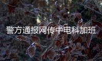警方通报网传中电科加班事件调查结果	：系捏造
，涉事者已被行拘