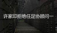 许家印拒绝任足协顾问一职：对其他俱乐部不公平