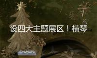 设四大主题展区
！横琴