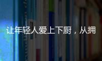 让年轻人爱上下厨，从拥有华速厨卫开始