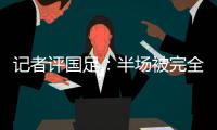 记者评国足	：半场被完全碾压，下半场先解决下左后卫和中场问题吧