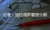记者：加拉塔萨雷想分期付7500万欧签奥斯梅恩
，那不勒斯拒绝