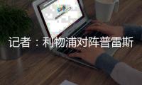 记者
：利物浦对阵普雷斯顿的友谊赛将正常进行