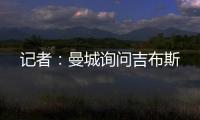 记者
：曼城询问吉布斯