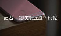 记者�：曼联接近签下瓦伦西亚中场哈维
