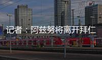 记者：阿兹努将离开拜仁，未来数小时内与赫塔费签约