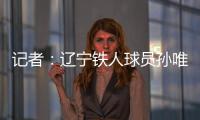 记者�：辽宁铁人球员孙唯嘉有望在夏窗加盟大连鲲城