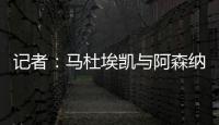 记者	：马杜埃凯与阿森纳达成协议，只待两家俱乐部谈妥就接受体检