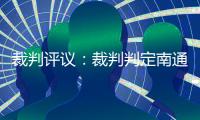 裁判评议
：裁判判定南通外援伊万诺维奇进球无效的决定正确