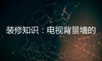 装修知识：电视背景墙的装饰要点