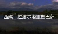 西媒：拉波尔塔重塑巴萨管理架构，商业与新闻部门迎来大改革